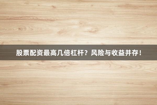 股票配资最高几倍杠杆？风险与收益并存！