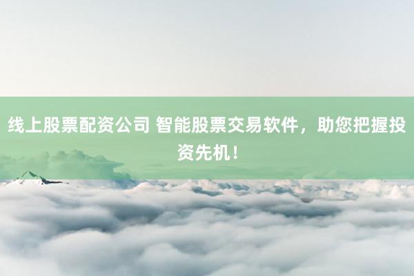 线上股票配资公司 智能股票交易软件，助您把握投资先机！