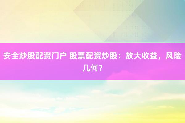安全炒股配资门户 股票配资炒股：放大收益，风险几何？