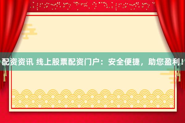 配资资讯 线上股票配资门户：安全便捷，助您盈利！