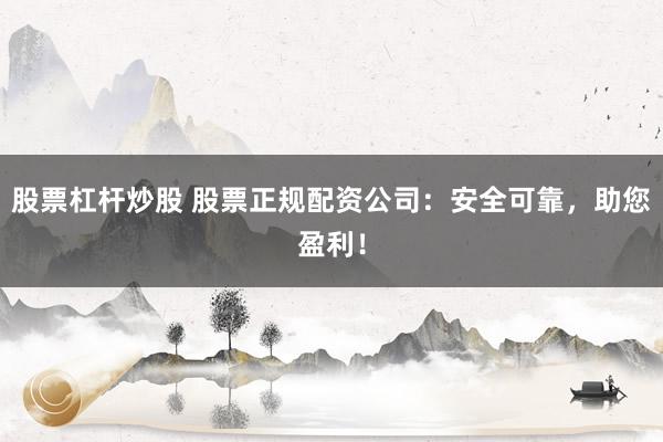 股票杠杆炒股 股票正规配资公司：安全可靠，助您盈利！