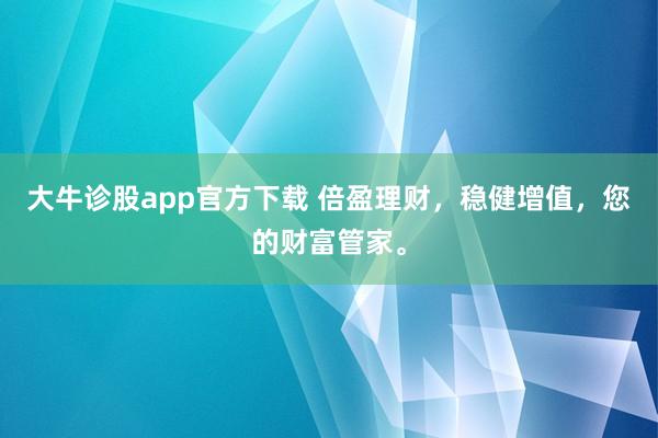 大牛诊股app官方下载 倍盈理财，稳健增值，您的财富管家。