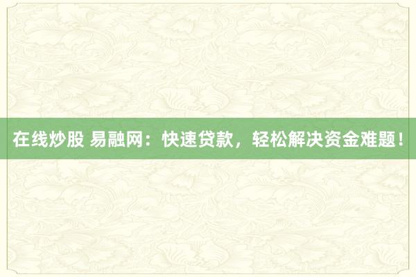 在线炒股 易融网：快速贷款，轻松解决资金难题！