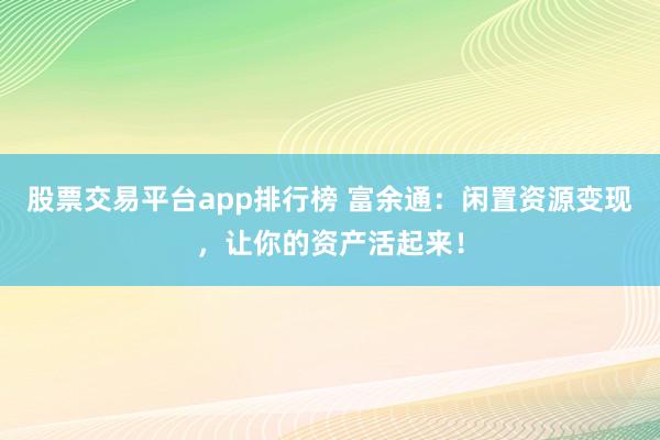 股票交易平台app排行榜 富余通：闲置资源变现，让你的资产活起来！
