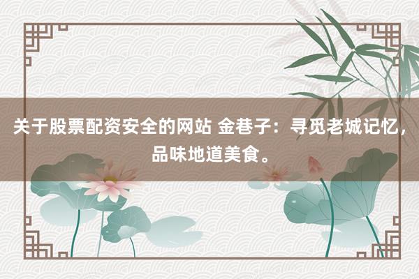 关于股票配资安全的网站 金巷子：寻觅老城记忆，品味地道美食。