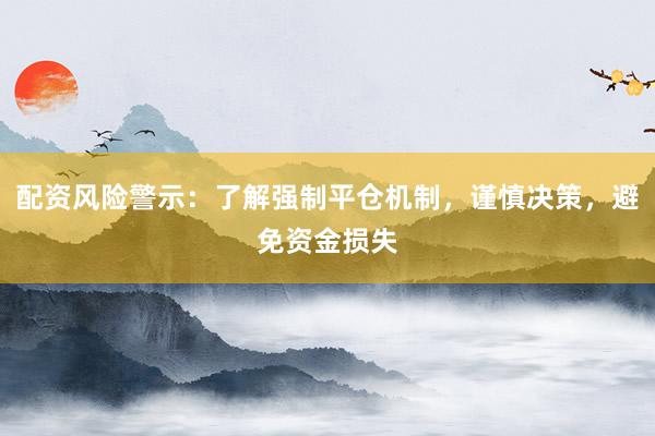 配资风险警示：了解强制平仓机制，谨慎决策，避免资金损失