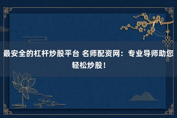 最安全的杠杆炒股平台 名师配资网：专业导师助您轻松炒股！