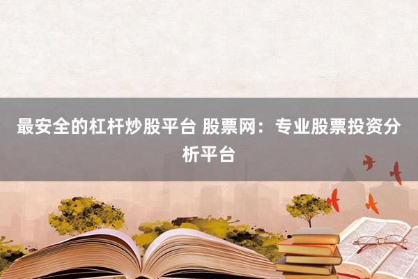 最安全的杠杆炒股平台 股票网：专业股票投资分析平台