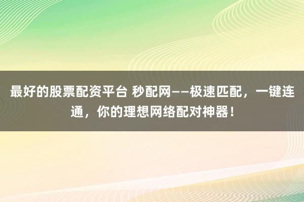 最好的股票配资平台 秒配网——极速匹配，一键连通，你的理想网络配对神器！