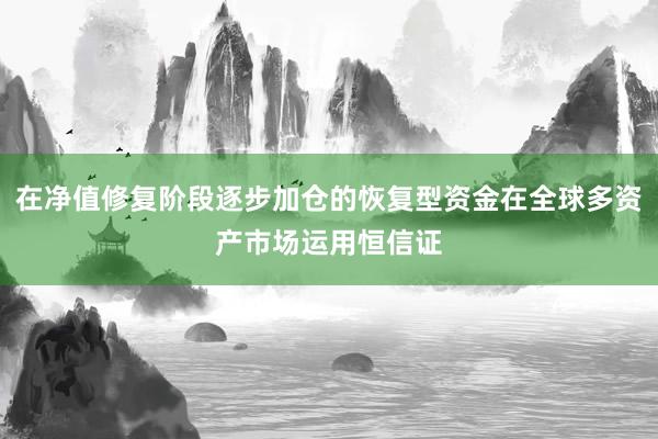 在净值修复阶段逐步加仓的恢复型资金在全球多资产市场运用恒信证