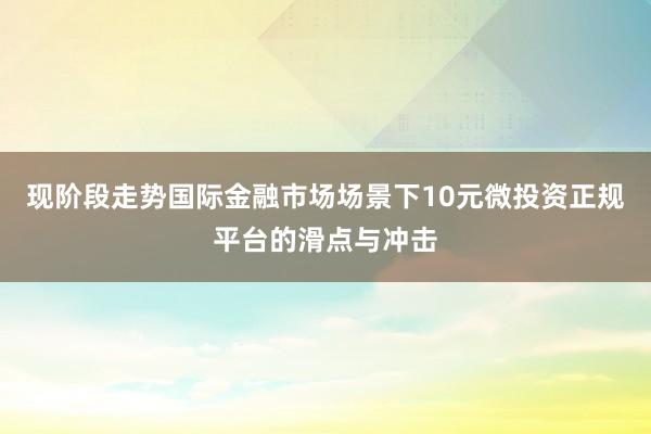 现阶段走势国际金融市场场景下10元微投资正规平台的滑点与冲击