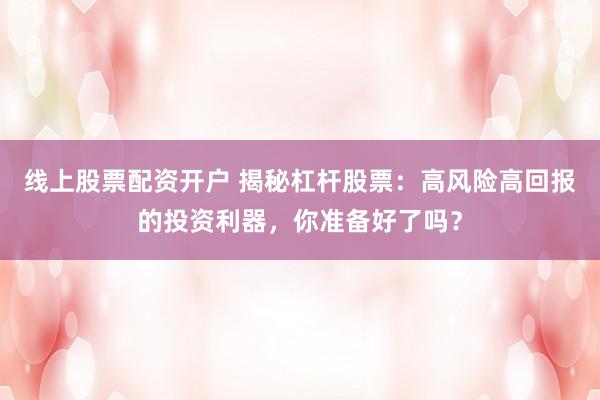 线上股票配资开户 揭秘杠杆股票:高风险高回报的投资利器,你准备好了吗?