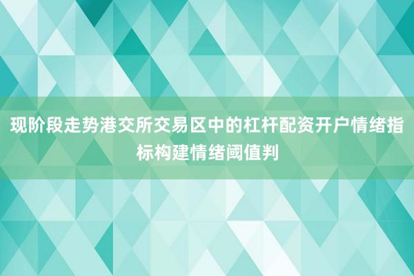 现阶段走势港交所交易区中的杠杆配资开户情绪指标构建情绪阈值判