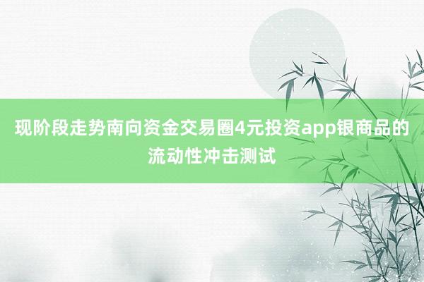 现阶段走势南向资金交易圈4元投资app银商品的流动性冲击测试