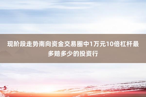 现阶段走势南向资金交易圈中1万元10倍杠杆最多赔多少的投资行