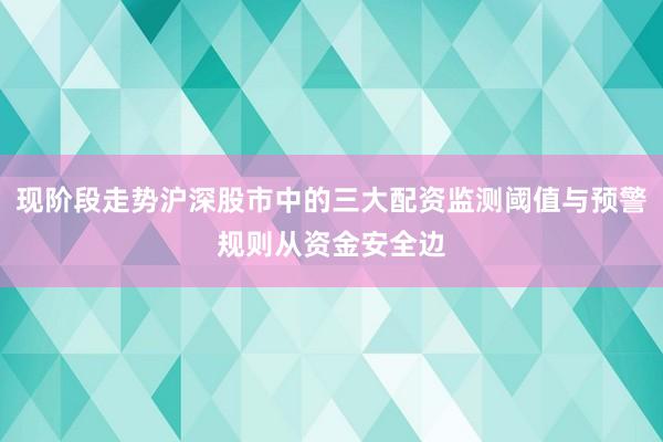 现阶段走势沪深股市中的三大配资监测阈值与预警规则从资金安全边