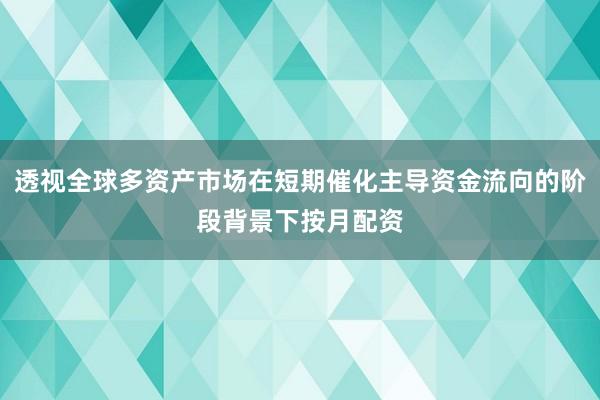 透视全球多资产市场在短期催化主导资金流向的阶段背景下按月配资