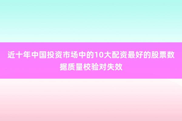 近十年中国投资市场中的10大配资最好的股票数据质量校验对失效