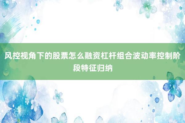 风控视角下的股票怎么融资杠杆组合波动率控制阶段特征归纳