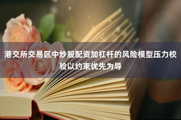 港交所交易区中炒股配资加杠杆的风险模型压力校验以约束优先为导