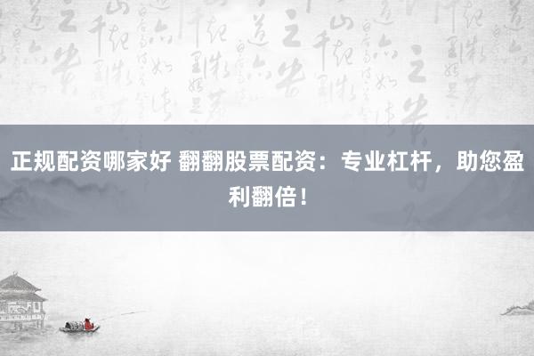 正规配资哪家好 翻翻股票配资：专业杠杆，助您盈利翻倍！