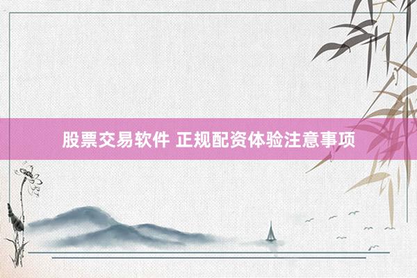 股票交易软件 正规配资体验注意事项