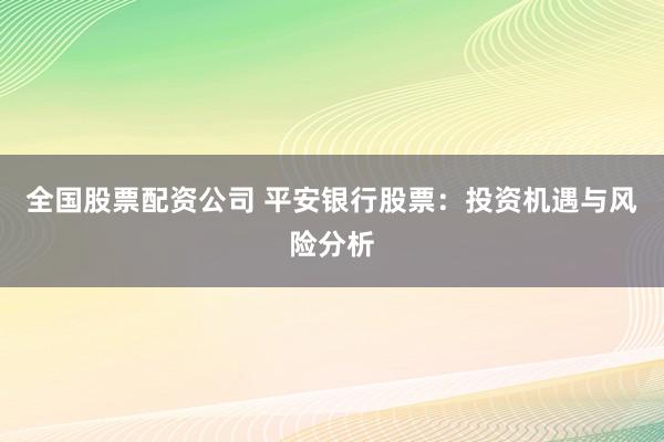 全国股票配资公司 平安银行股票：投资机遇与风险分析