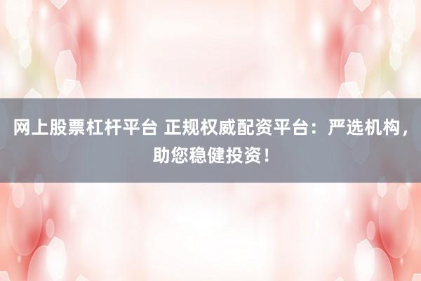 网上股票杠杆平台 正规权威配资平台：严选机构，助您稳健投资！