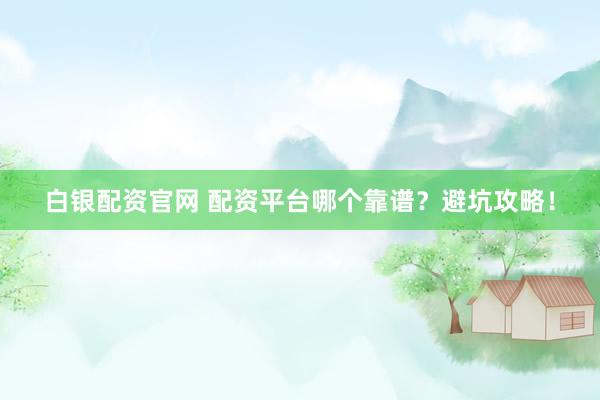 白银配资官网 配资平台哪个靠谱?避坑攻略!