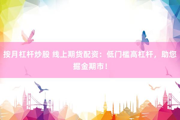 按月杠杆炒股 线上期货配资:低门槛高杠杆,助您掘金期市!