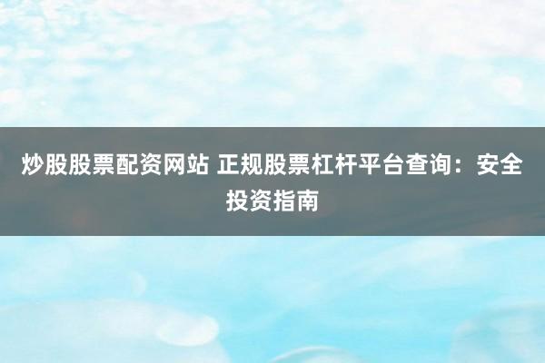 炒股股票配资网站 正规股票杠杆平台查询:安全投资指南