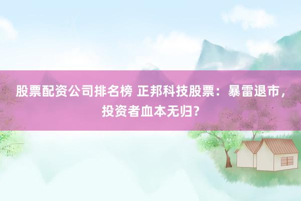 股票配资公司排名榜 正邦科技股票：暴雷退市，投资者血本无归？