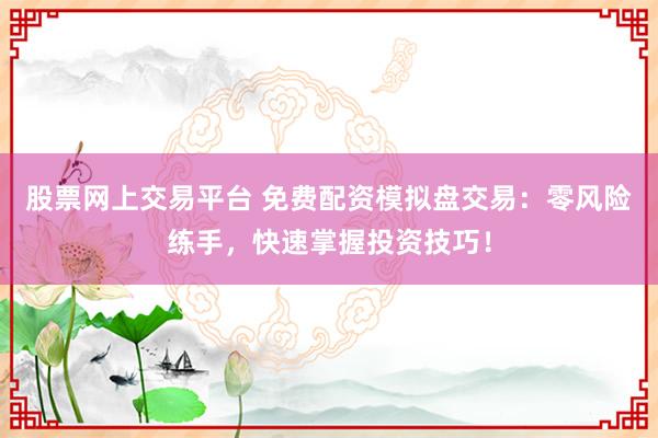股票网上交易平台 免费配资模拟盘交易:零风险练手,快速掌握投资技巧!