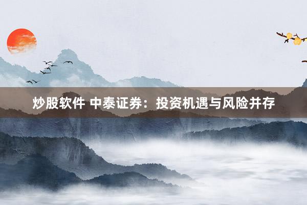 炒股软件 中泰证券：投资机遇与风险并存