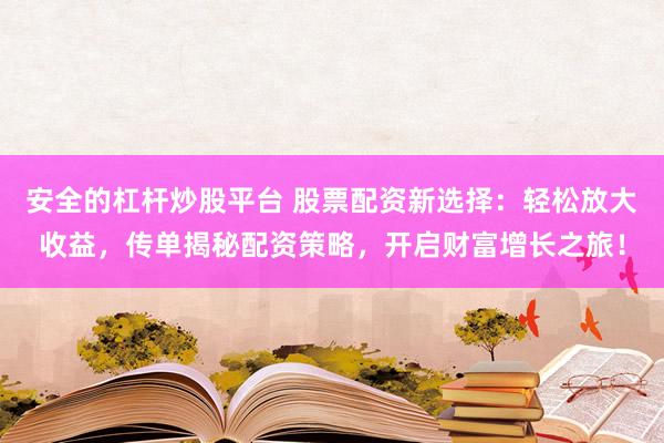 安全的杠杆炒股平台 股票配资新选择：轻松放大收益，传单揭秘配资策略，开启财富增长之旅！