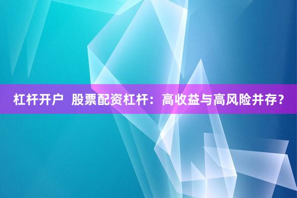 杠杆开户  股票配资杠杆：高收益与高风险并存？