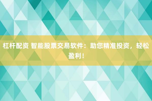杠杆配资 智能股票交易软件：助您精准投资，轻松盈利！