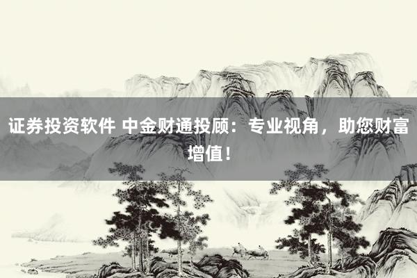 证券投资软件 中金财通投顾：专业视角，助您财富增值！