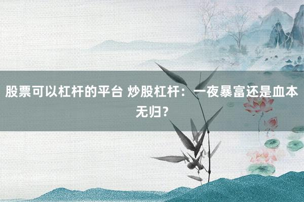 股票可以杠杆的平台 炒股杠杆:一夜暴富还是血本无归?
