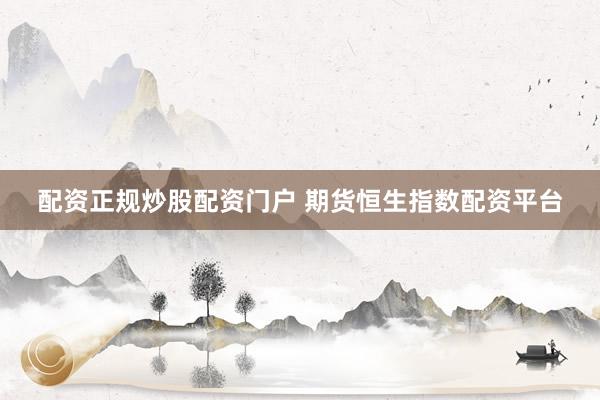 配资正规炒股配资门户 期货恒生指数配资平台