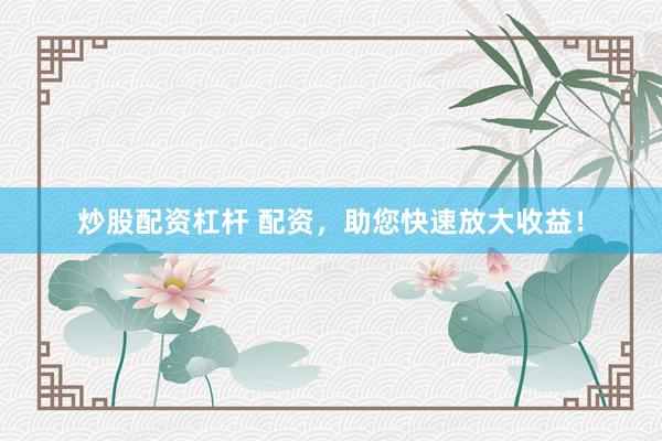 炒股配资杠杆 配资,助您快速放大收益!